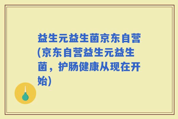 益生元益生菌京东自营(京东自营益生元益生菌，护肠健康从现在开始)