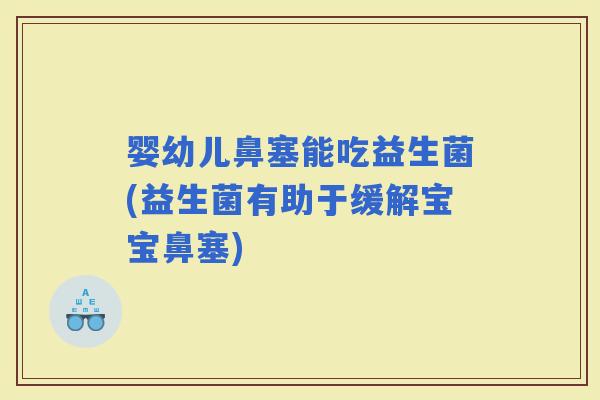 婴幼儿鼻塞能吃益生菌(益生菌有助于缓解宝宝鼻塞)