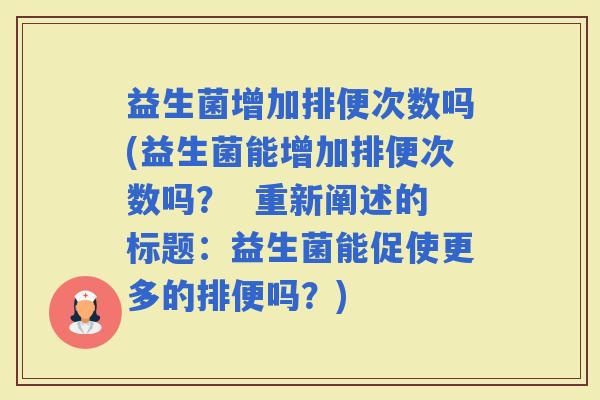益生菌增加排便次数吗(益生菌能增加排便次数吗？  重新阐述的标题：益生菌能促使更多的排便吗？)