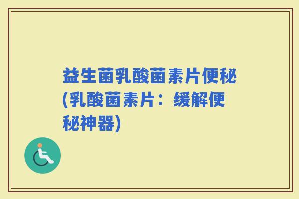 益生菌乳酸菌素片(乳酸菌素片：缓解神器)