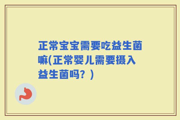正常宝宝需要吃益生菌嘛(正常婴儿需要摄入益生菌吗？)