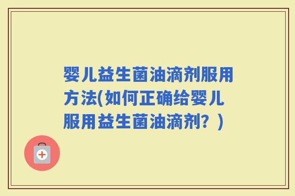 婴儿益生菌油滴剂服用方法(如何正确给婴儿服用益生菌油滴剂？)