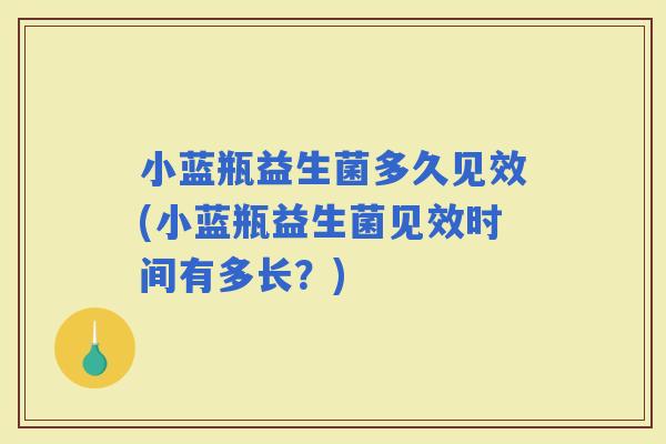 小蓝瓶益生菌多久见效(小蓝瓶益生菌见效时间有多长？)