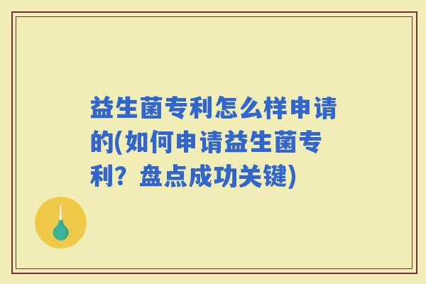 益生菌专利怎么样申请的(如何申请益生菌专利？盘点成功关键)