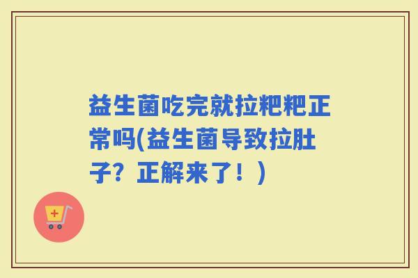 益生菌吃完就拉粑粑正常吗(益生菌导致拉肚子？正解来了！)