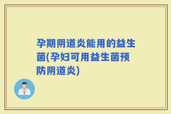 孕期炎能用的益生菌(孕妇可用益生菌炎)