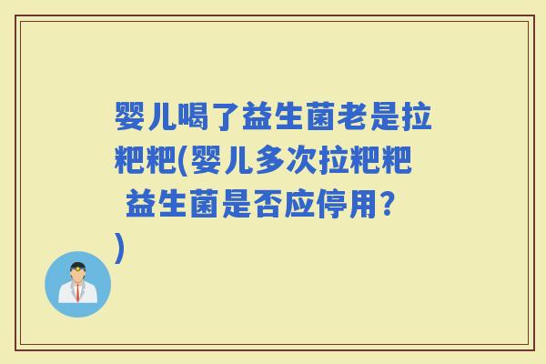 婴儿喝了益生菌老是拉粑粑(婴儿多次拉粑粑 益生菌是否应停用？)