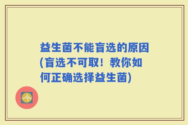 益生菌不能盲选的原因(盲选不可取！教你如何正确选择益生菌)