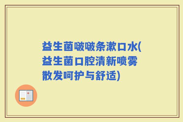 益生菌啵啵条漱口水(益生菌口腔清新喷雾 散发呵护与舒适)