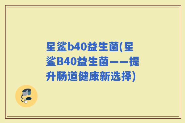 星鲨b40益生菌(星鲨B40益生菌——提升肠道健康新选择)