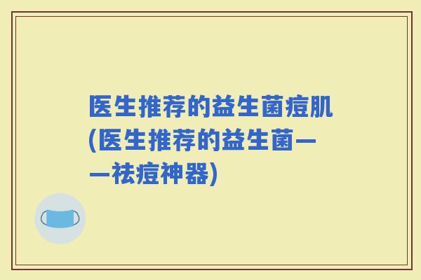 医生推荐的益生菌痘肌(医生推荐的益生菌——祛痘神器)