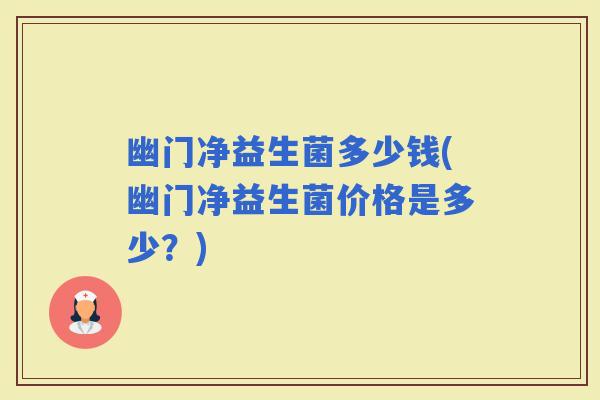 幽门净益生菌多少钱(幽门净益生菌价格是多少？)