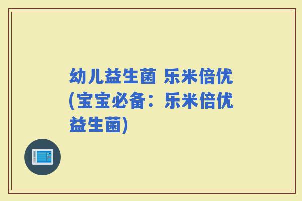 幼儿益生菌 乐米倍优(宝宝必备：乐米倍优益生菌)