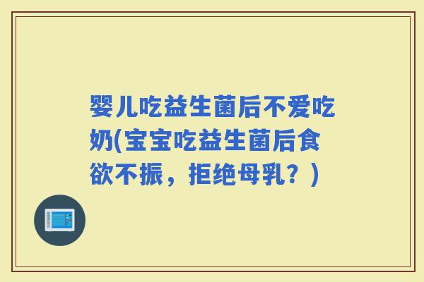 婴儿吃益生菌后不爱吃奶(宝宝吃益生菌后不振，拒绝母乳？)