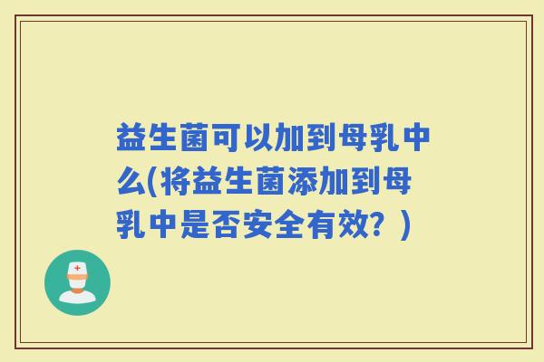 益生菌可以加到母乳中么(将益生菌添加到母乳中是否安全有效？)