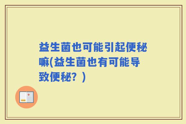 益生菌也可能引起嘛(益生菌也有可能导致？)