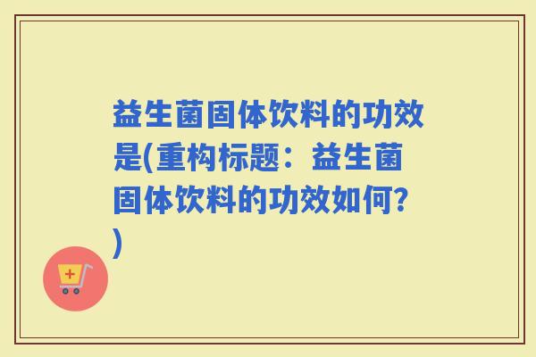 益生菌固体饮料的功效是(重构标题：益生菌固体饮料的功效如何？)