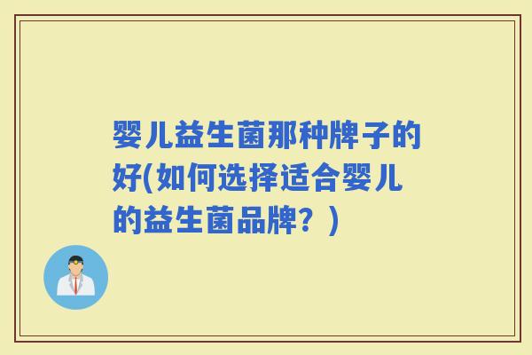 婴儿益生菌那种牌子的好(如何选择适合婴儿的益生菌品牌？)