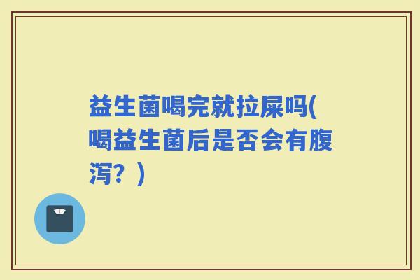 益生菌喝完就拉屎吗(喝益生菌后是否会有？)
