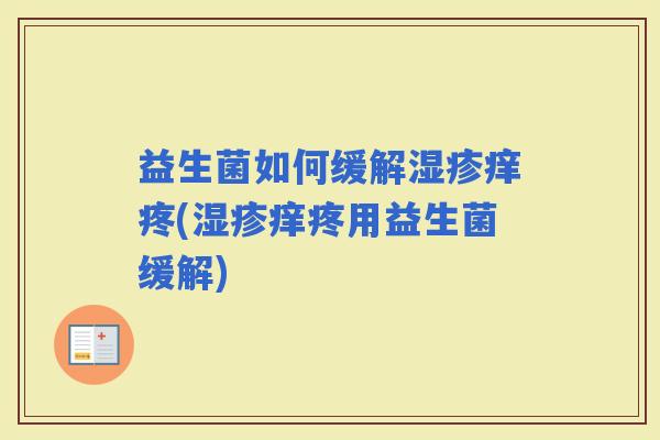 益生菌如何缓解痒疼(痒疼用益生菌缓解)