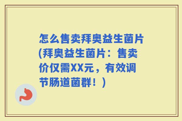怎么售卖拜奥益生菌片(拜奥益生菌片：售卖价仅需XX元，有效调节肠道菌群！)
