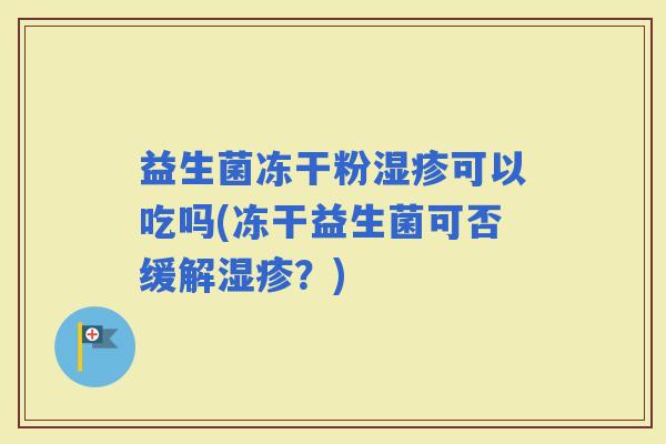 益生菌冻干粉可以吃吗(冻干益生菌可否缓解？)