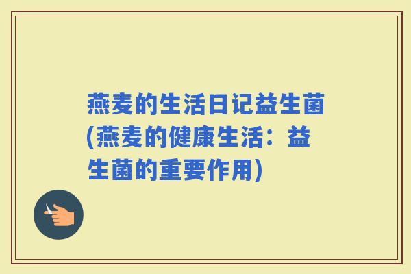 燕麦的生活日记益生菌(燕麦的健康生活：益生菌的重要作用)