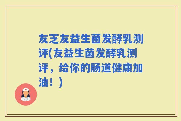 友芝友益生菌发酵乳测评(友益生菌发酵乳测评，给你的肠道健康加油！)