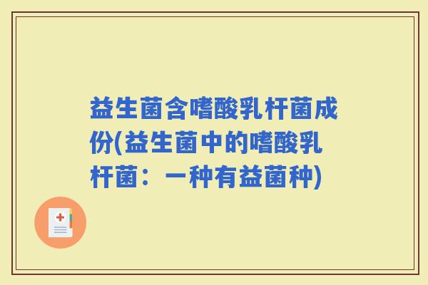 益生菌含嗜酸乳杆菌成份(益生菌中的嗜酸乳杆菌：一种有益菌种)