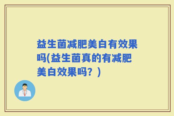 益生菌美白有效果吗(益生菌真的有美白效果吗？)