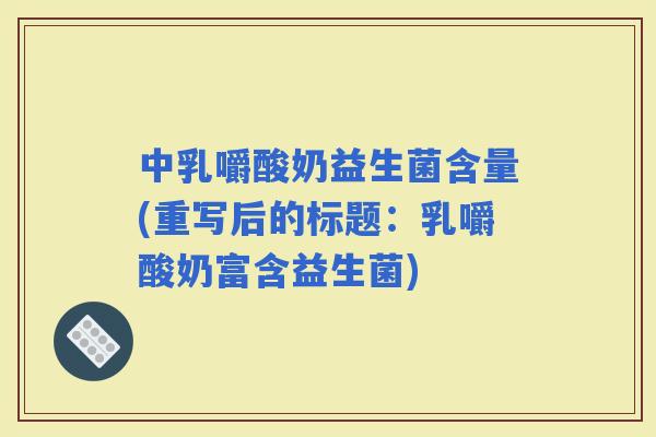 中乳嚼酸奶益生菌含量(重写后的标题：乳嚼酸奶富含益生菌)