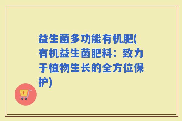 益生菌多功能有机肥(有机益生菌肥料：致力于植物生长的全方位保护)
