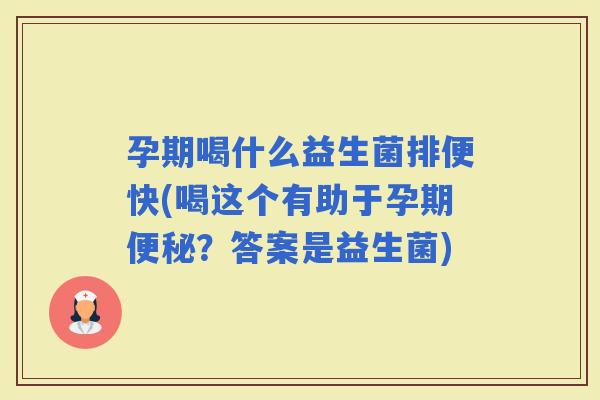 孕期喝什么益生菌排便快(喝这个有助于孕期？答案是益生菌)