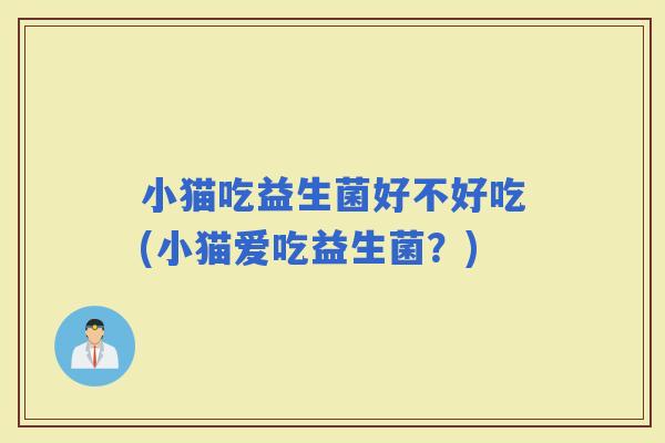 小猫吃益生菌好不好吃(小猫爱吃益生菌？)