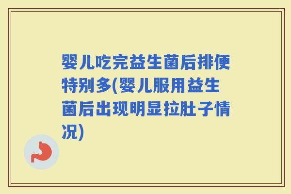 婴儿吃完益生菌后排便特别多(婴儿服用益生菌后出现明显拉肚子情况)