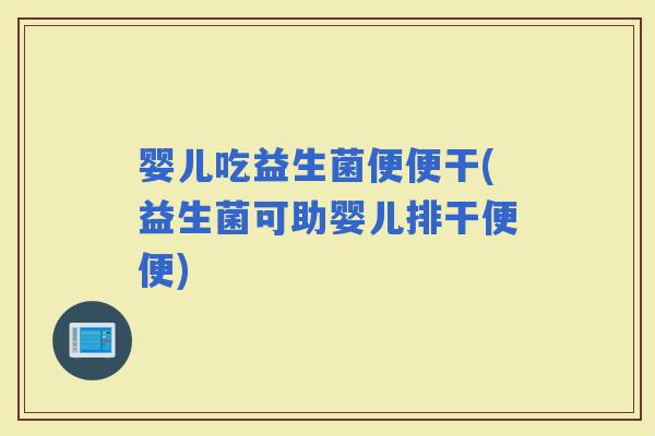 婴儿吃益生菌便便干(益生菌可助婴儿排干便便)