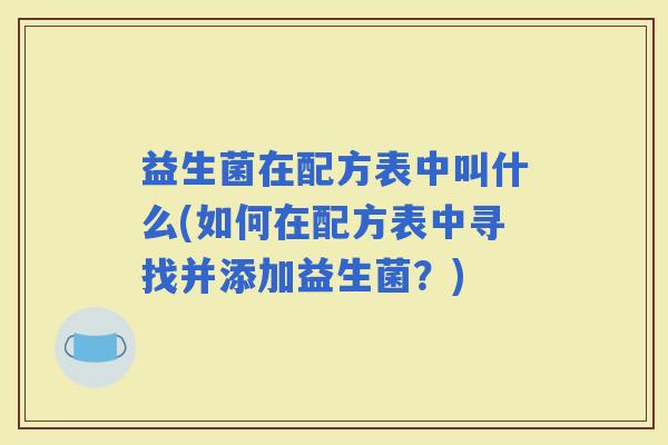 益生菌在配方表中叫什么(如何在配方表中寻找并添加益生菌？)