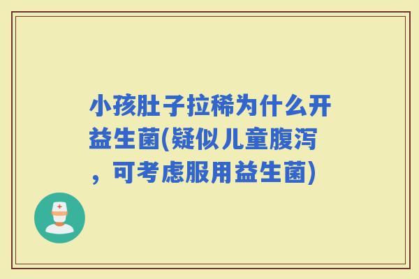 小孩肚子拉稀为什么开益生菌(疑似儿童，可考虑服用益生菌)