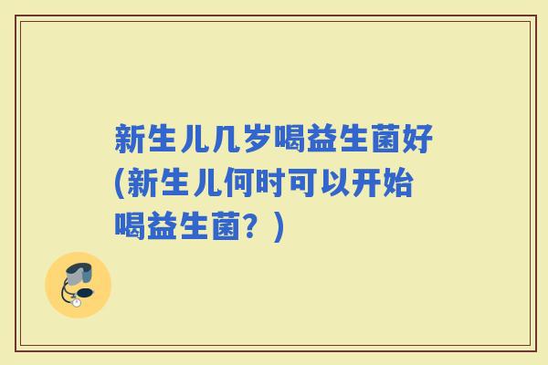 新生儿几岁喝益生菌好(新生儿何时可以开始喝益生菌？)