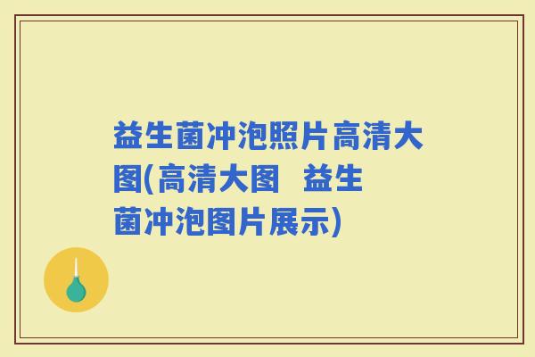 益生菌冲泡照片高清大图(高清大图  益生菌冲泡图片展示)