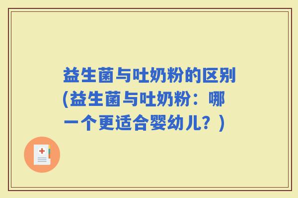 益生菌与吐奶粉的区别(益生菌与吐奶粉：哪一个更适合婴幼儿？)