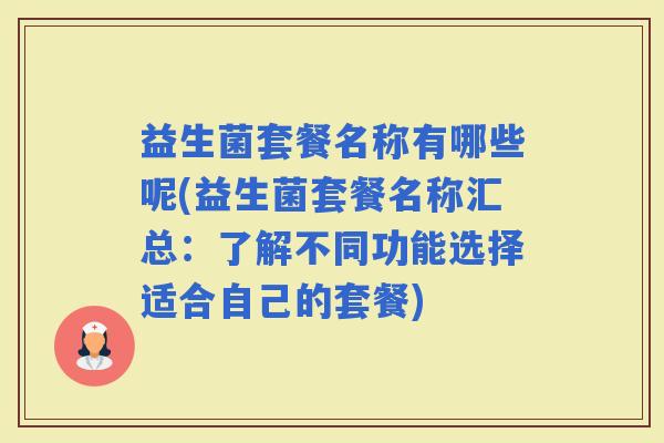 益生菌套餐名称有哪些呢(益生菌套餐名称汇总：了解不同功能选择适合自己的套餐)