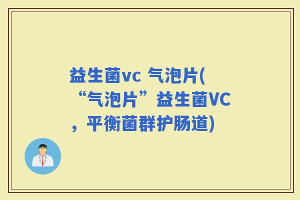 益生菌vc 气泡片(“气泡片”益生菌VC，平衡菌群护肠道)