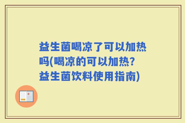 益生菌喝凉了可以加热吗(喝凉的可以加热？益生菌饮料使用指南)