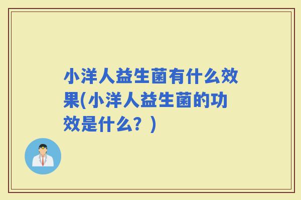小洋人益生菌有什么效果(小洋人益生菌的功效是什么？)