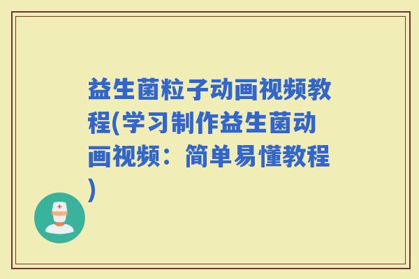 益生菌粒子动画视频教程(学习制作益生菌动画视频：简单易懂教程)