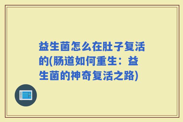 益生菌怎么在肚子复活的(肠道如何重生：益生菌的神奇复活之路)
