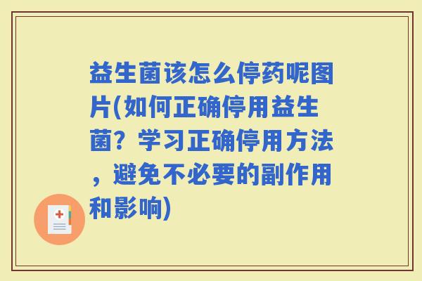 益生菌该怎么停药呢图片(如何正确停用益生菌？学习正确停用方法，避免不必要的副作用和影响)