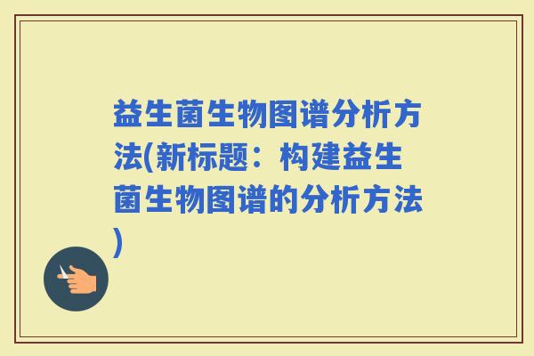 益生菌生物图谱分析方法(新标题：构建益生菌生物图谱的分析方法)