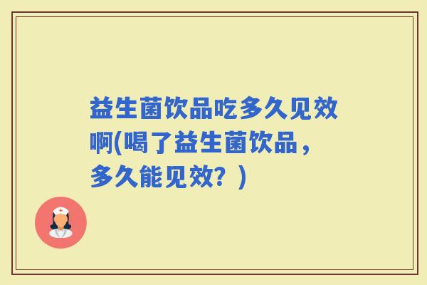 益生菌饮品吃多久见效啊(喝了益生菌饮品，多久能见效？)